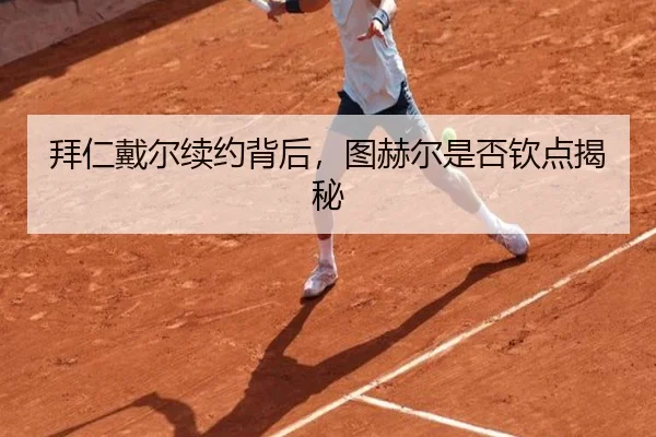 拜仁戴尔续约背后,图赫尔是否钦点揭秘