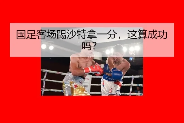 国足客场踢沙特拿一分,这算成功吗?